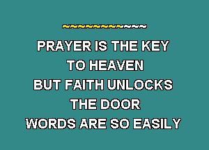 H  HH

PRAYER IS THE KEY
TO HEAVEN
BUT FAITH UNLOCKS
THE DOOR
WORDS ARE SO EASILY