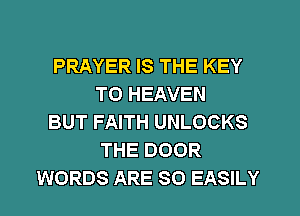 PRAYER IS THE KEY
TO HEAVEN
BUT FAITH UNLOCKS
THE DOOR
WORDS ARE SO EASILY