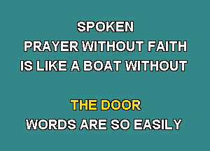 SPOKEN
PRAYER WITHOUT FAITH
IS LIKE A BOAT WITHOUT

THE DOOR
WORDS ARE SO EASILY