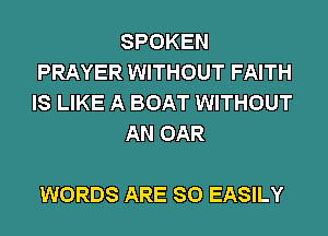 SPOKEN
PRAYER WITHOUT FAITH
IS LIKE A BOAT WITHOUT
AN OAR

WORDS ARE SO EASILY