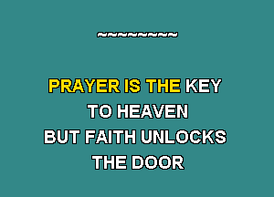 PRAYER IS THE KEY

TO HEAVEN
BUT FAITH UNLOCKS
THE DOOR