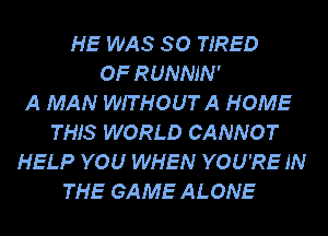 HE WAS 80 TIRED
OF RUNNJN'

A MAN WITHOUTA HOME
THIS WORLD CANNOT
HELP YOU WHEN YOU'RE IN
THE GAME ALONE