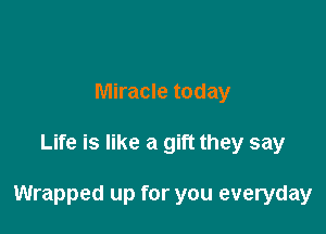Miracle today

Life is like a gift they say

Wrapped up for you everyday