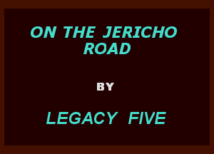 ON THE JERICHO
ROAD

BY

LEGAC Y FIVE