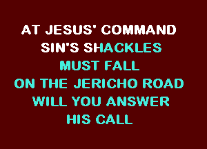 AT JESUS' COMMAND
SIN'S SHACKLES
MUST FALL

ON THE JERICHO ROAD
WILL YOU ANSWER
HIS CALL