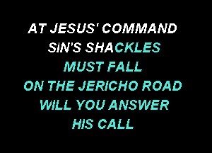AT JESUS ' COMMAND
SIN '8 SHA CKLES
MUS T FALL

ON THE JERICHO ROAD
WILL YOU ANSWER
HIS CALL