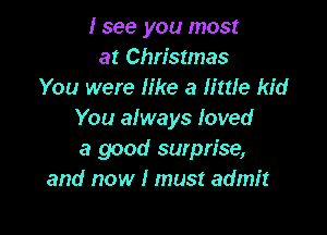 I see you most
at Christmas
You were like a little kid

You always loved
a good swpn'se,
and now I must admit