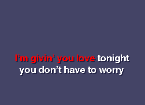 tonight
you don,t have to worry