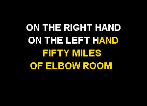 ON THE RIGHT HAND
ON THE LEFT HAND
FIFTY MILES

OF ELBOW ROOM
