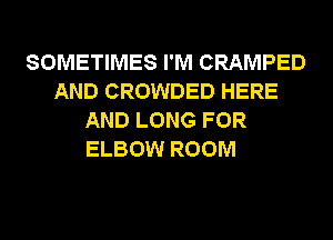 SOMETIMES I'M CRAMPED
AND CROWDED HERE
AND LONG FOR
ELBOW ROOM