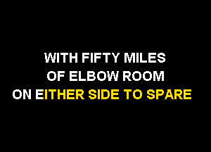 WITH FIFTY MILES
0F ELBOW ROOM
0N EITHER SIDE T0 SPARE