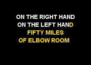 ON THE RIGHT HAND
ON THE LEFT HAND
FIFTY MILES

OF ELBOW ROOM