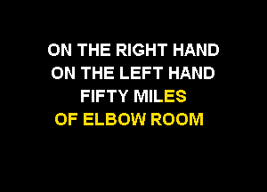 ON THE RIGHT HAND
ON THE LEFT HAND
FIFTY MILES

OF ELBOW ROOM