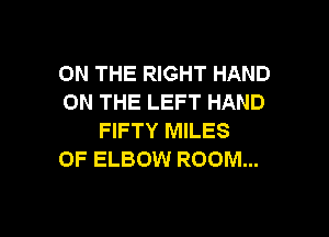 ON THE RIGHT HAND
ON THE LEFT HAND

FIFTY MILES
0F ELBOW ROOM...