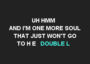 UH HMM
AND I'M ONE MORE SOUL

THAT JUST WON'T GO
TO H E DOUBLE L