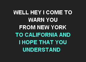 WELL HEY I COME TO
WARNYOU
FROM NEW YORK
T0 CALIFORNIA AND
IHOPETHATYOU

UNDERSTAND l