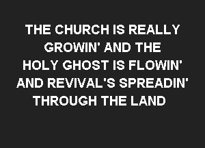 THE CHURCH IS REALLY
GROWIN' AND THE
HOLY GHOST IS FLOWIN'
AND REVIVAL'S SPREADIN'
THROUGH THE LAND