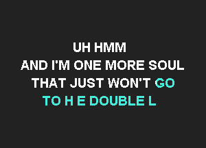 UH HMM
AND I'M ONE MORE SOUL

THAT JUST WON'T GO
TO H E DOUBLE L