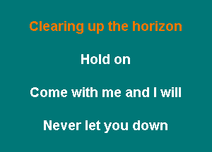 Clearing up the horizon

Hold on
Come with me and I will

Never let you down