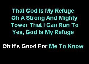 That God Is My Refuge
Oh A Strong And Mighty
Tower That I Can Run To

Yes, God Is My Refuge

Oh It's Good For Me To Know