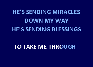 HE'S SENDING MIRACLES
DOWN MY WAY
HE'S SENDING BLESSINGS

TO TAKE ME THROUGH