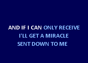 AND IF I CAN ONLY RECEIVE

I'LL GETA MIRACLE
SENT DOWN TO ME