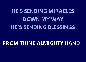 HE'S SENDING MIRACLES
DOWN MY WAY
HE'S SENDING BLESSINGS

FROM THINE ALMIGHTY HAND