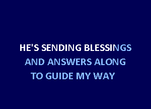 HE'S SENDING BLESSINGS

AND ANSWERS ALONG
T0 GUIDE MY WAY