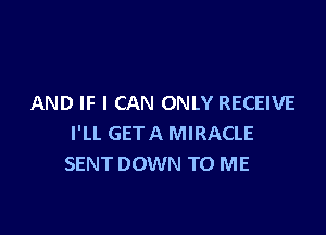 AND IF I CAN ONLY RECEIVE

I'LL GETA MIRACLE
SENT DOWN TO ME