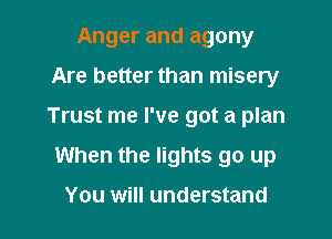 Anger and agony
Are better than misery

Trust me I've got a plan

When the lights go up

You will understand