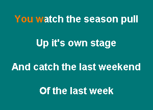 You watch the season pull

Up it's own stage
And catch the last weekend

0f the last week