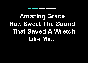 Amazing Grace
How Sweet The Sound
That Saved A Wretch

Like Me...