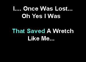 l.... Once Was Lost...
Oh Yes I Was

That Saved A Wretch

Like Me...
