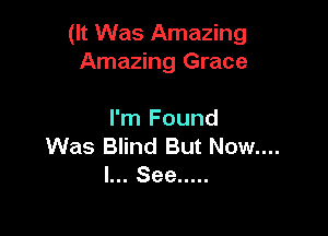 (It Was Amazing
Amazing Grace

I'm Found
Was Blind But Now....
I... See .....