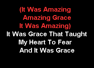 (It Was Amazing
Amazing Grace
It Was Amazing)

It Was Grace That Taught
My Heart To Fear
And It Was Grace