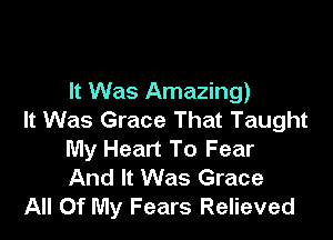 It Was Amazing)
It Was Grace That Taught

My Heart To Fear
And It Was Grace
All Of My Fears Relieved