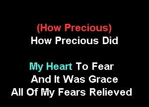 (How Precious)
How Precious Did

My Heart To Fear
And It Was Grace
All Of My Fears Relieved