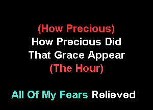 (How Precious)
How Precious Did
That Grace Appear
(The Hour)

All Of My Fears Relieved