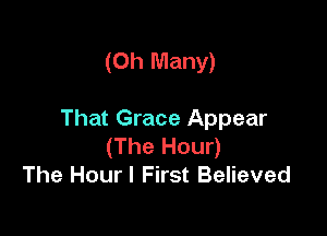 (Oh Many)

That Grace Appear
(The Hour)
The Hour! First Believed