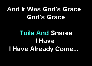 And It Was God's Grace
God's Grace

Toils And Snares
IHave
I Have Already Come...