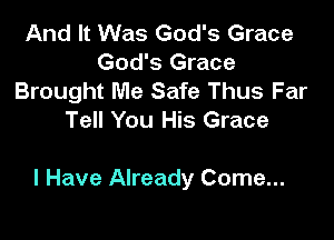 And It Was God's Grace
God's Grace
Brought Me Safe Thus Far
Tell You His Grace

I Have Already Come...