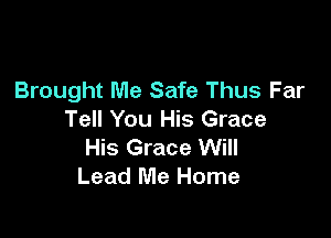 Brought Me Safe Thus Far

Tell You His Grace
His Grace Will
Lead Me Home