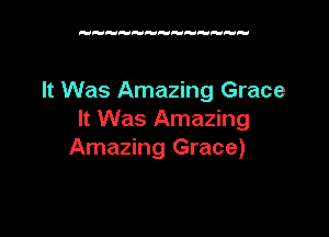 H  H   H

It Was Amazing Grace

It Was Amazing
Amazing Grace)