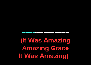 (It Was Amazing
Amazing Grace
It Was Amazing)