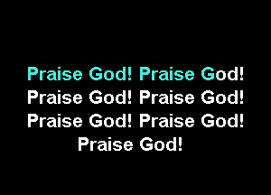Praise God! Praise God!

Praise God! Praise God!
Praise God! Praise God!
Praise God!