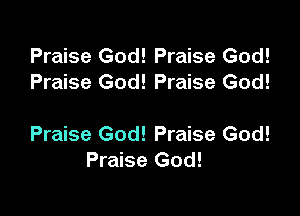 Praise God! Praise God!
Praise God! Praise God!

Praise God! Praise God!
Praise God!