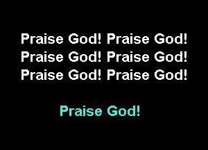 Praise God! Praise God!
Praise God! Praise God!

Praise God! Praise God!

Praise God!