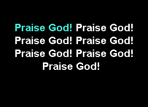 Praise God! Praise God!
Praise God! Praise God!

Praise God! Praise God!
Praise God!