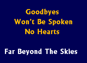 Goodbyes
Won't Be Spoken

No Hearts

Far Beyond The Skies