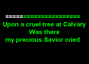 Upon a cruel tree at Calvary
Was there
my precious Savior cried